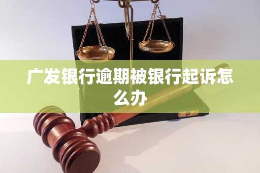 广发银行逾期被银行起诉怎么办