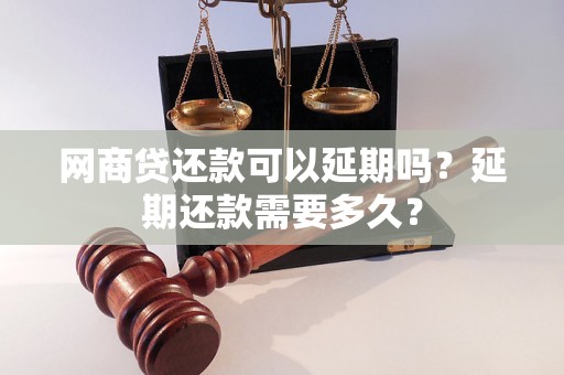 网商贷还款可以延期吗？延期还款需要多久？