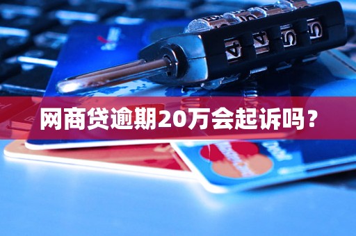 网商贷逾期20万会起诉吗？