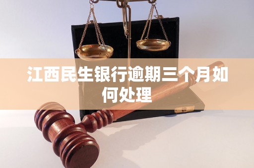 江西民生银行逾期三个月如何处理