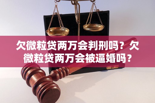 欠微粒贷两万会判刑吗？欠微粒贷两万会被逼婚吗？