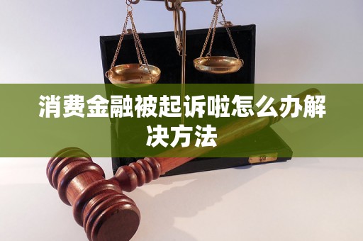 消费金融被起诉啦怎么办解决方法