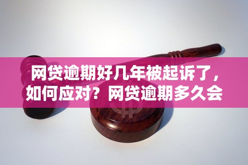 网贷逾期好几年被起诉了，如何应对？网贷逾期多久会被起诉？