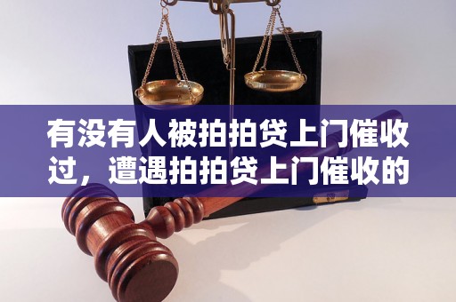 有没有人被拍拍贷上门催收过，遭遇拍拍贷上门催收的真实案例