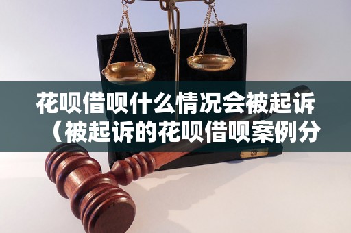 花呗借呗什么情况会被起诉（被起诉的花呗借呗案例分析）