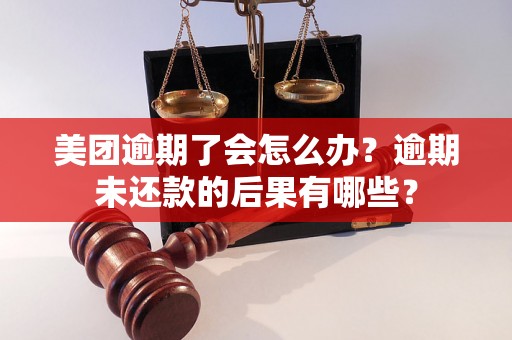 美团逾期了会怎么办？逾期未还款的后果有哪些？