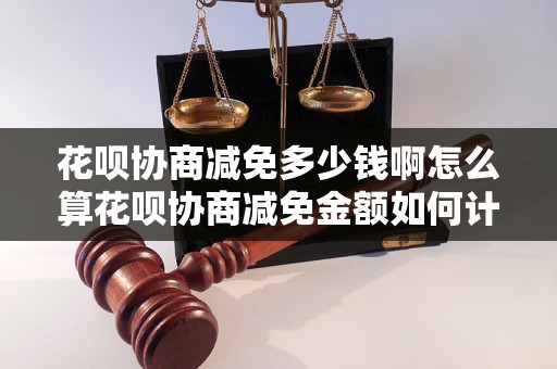 花呗协商减免多少钱啊怎么算花呗协商减免金额如何计算