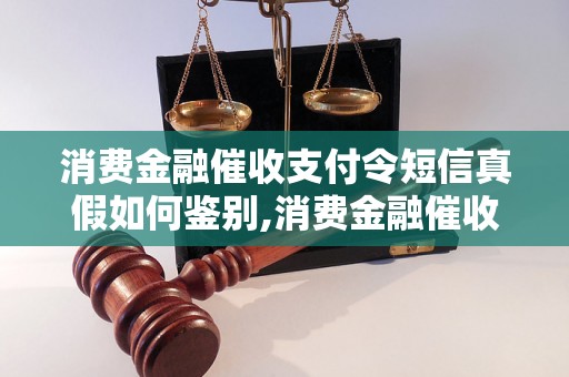 消费金融催收支付令短信真假如何鉴别,消费金融催收支付令短信真实案例揭秘