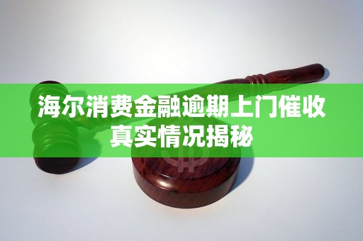 海尔消费金融逾期上门催收真实情况揭秘