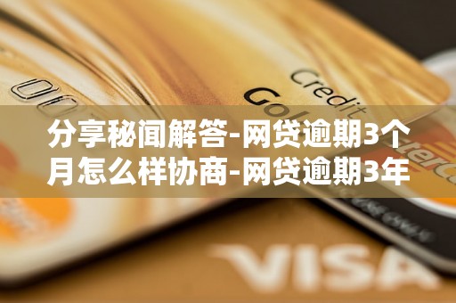 分享秘闻解答-网贷逾期3个月怎么样协商-网贷逾期3年怎么协商还款
