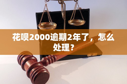 花呗2000逾期2年了，怎么处理？