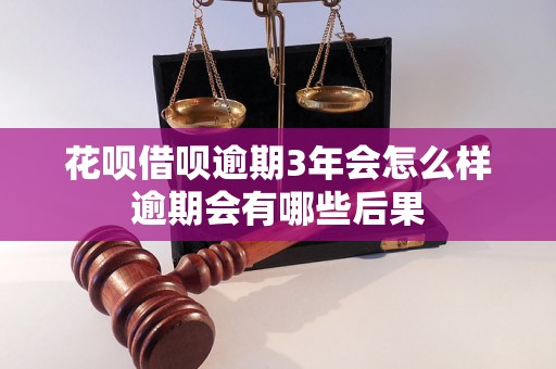 花呗借呗逾期3年会怎么样逾期会有哪些后果