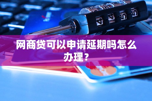 网商贷可以申请延期吗怎么办理？