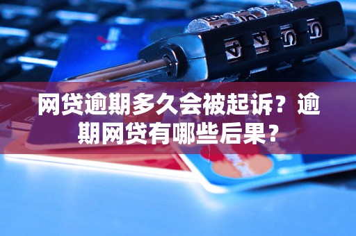 网贷逾期多久会被起诉？逾期网贷有哪些后果？