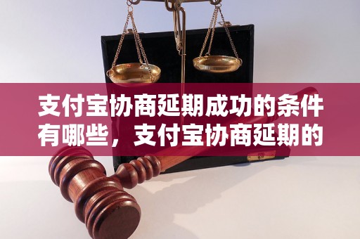 支付宝协商延期成功的条件有哪些，支付宝协商延期的步骤详解