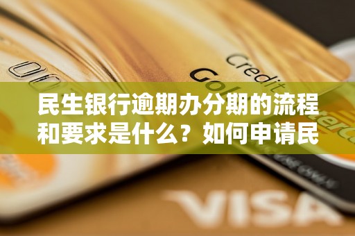 民生银行逾期办分期的流程和要求是什么？如何申请民生银行逾期办分期？