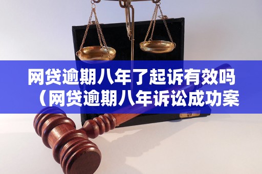 网贷逾期八年了起诉有效吗（网贷逾期八年诉讼成功案例分享）