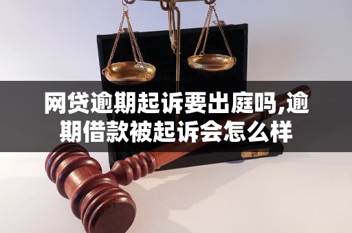 网贷逾期起诉要出庭吗,逾期借款被起诉会怎么样