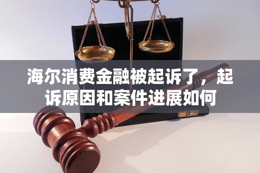 海尔消费金融被起诉了，起诉原因和案件进展如何