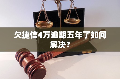 欠捷信4万逾期五年了如何解决？