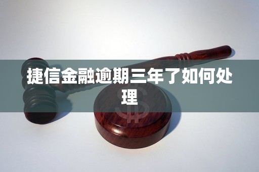 捷信金融逾期三年了如何处理