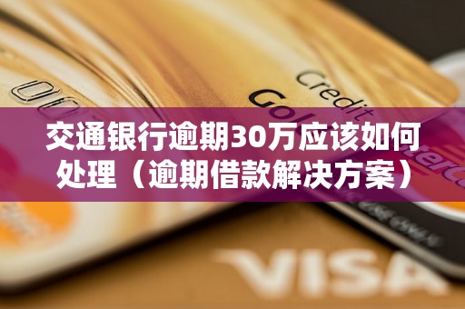 交通银行逾期30万应该如何处理（逾期借款解决方案）