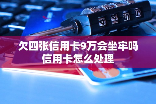 欠四张信用卡9万会坐牢吗信用卡怎么处理