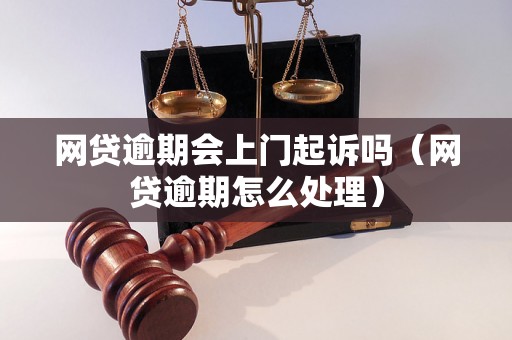 网贷逾期会上门起诉吗（网贷逾期怎么处理）