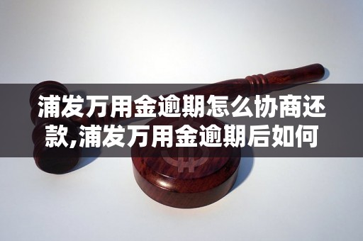 浦发万用金逾期怎么协商还款,浦发万用金逾期后如何处理