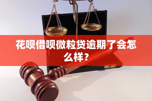 花呗借呗微粒贷逾期了会怎么样？