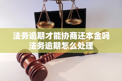 法务逾期才能协商还本金吗法务逾期怎么处理