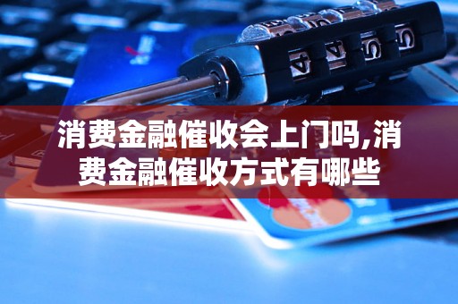 消费金融催收会上门吗,消费金融催收方式有哪些