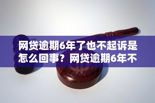 网贷逾期6年了也不起诉是怎么回事？网贷逾期6年不起诉的原因分析