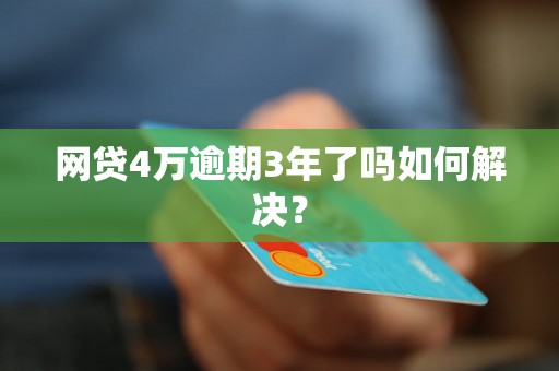 网贷4万逾期3年了吗如何解决？