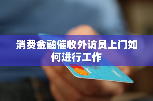 消费金融催收外访员上门如何进行工作