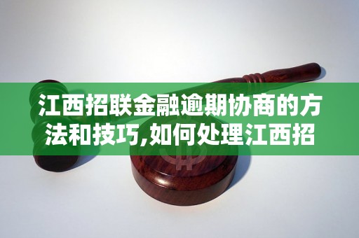 江西招联金融逾期协商的方法和技巧,如何处理江西招联金融逾期问题