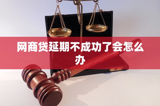 网商贷延期不成功了会怎么办