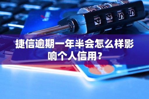 捷信逾期一年半会怎么样影响个人信用？