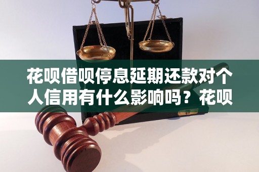 花呗借呗停息延期还款对个人信用有什么影响吗？花呗借呗停息延期还款的后果是什么？