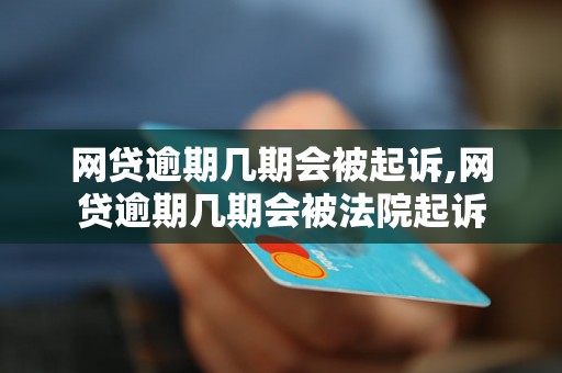 网贷逾期几期会被起诉,网贷逾期几期会被法院起诉