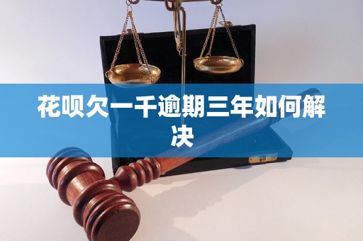 花呗欠一千逾期三年如何解决