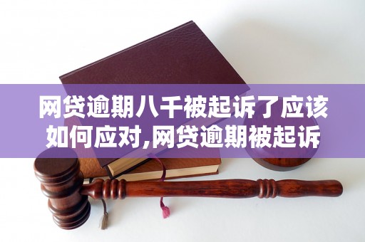 网贷逾期八千被起诉了应该如何应对,网贷逾期被起诉后的解决方法