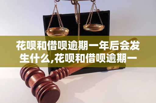 花呗和借呗逾期一年后会发生什么,花呗和借呗逾期一年的后果是什么