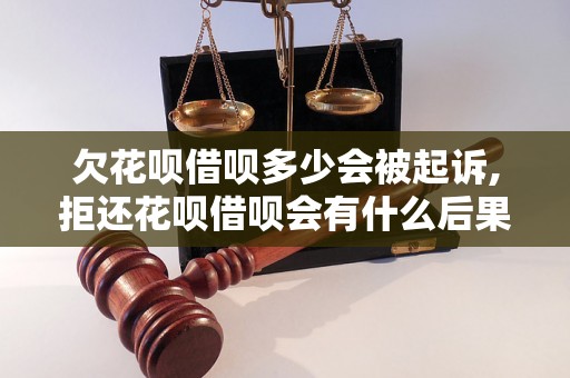 欠花呗借呗多少会被起诉,拒还花呗借呗会有什么后果