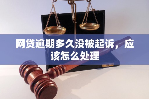 网贷逾期多久没被起诉，应该怎么处理