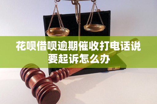 花呗借呗逾期催收打电话说要起诉怎么办