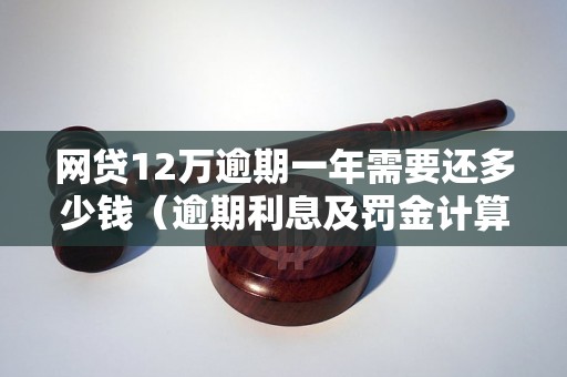 网贷12万逾期一年需要还多少钱（逾期利息及罚金计算公式）