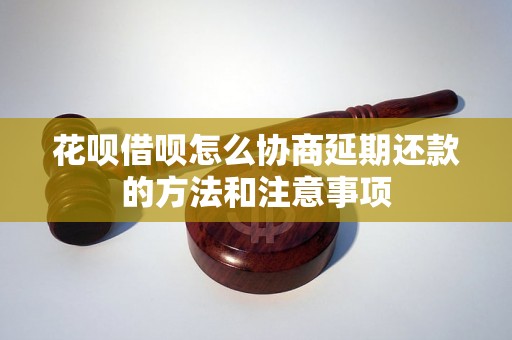 花呗借呗怎么协商延期还款的方法和注意事项