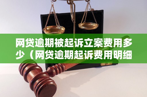 网贷逾期被起诉立案费用多少（网贷逾期起诉费用明细）