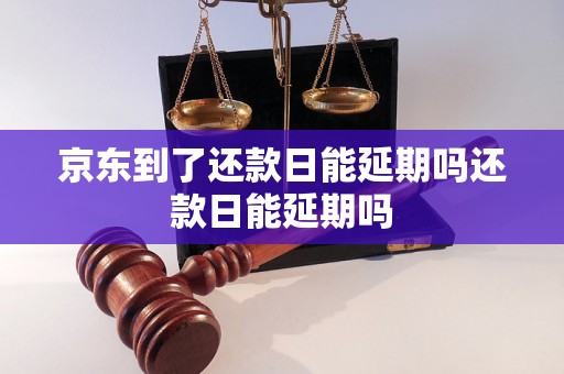 京东到了还款日能延期吗还款日能延期吗